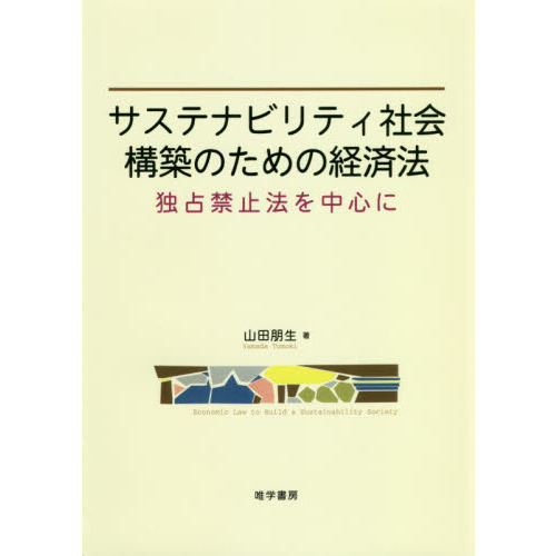 サステナビリティ社会構築のための経済法 独占禁止法を中心に/唯学書房/山田朋生（単行本） サステナビリティ社会構築のための経済法 | 山田 朋生 |本