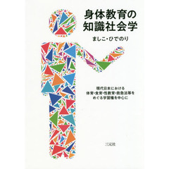 身体教育の知識社会学　現代日本における体育・食育・性教育・救急法等をめぐる学習権を中心に