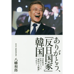 ありがとう、「反日国家」韓国　文在寅は日本にとって“最高の大統領”である！