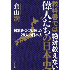 教科書では絶対教えない偉人たちの日本史　日本をつくり、救った２８人の日本人