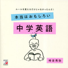 本当はおもしろい中学英語　ルールを覚えるだけじゃなかったんだ！