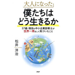 大人になった僕たちはどう生きるか　５７歳・現役の中小企業診断士が世界一周をして気づいたこと