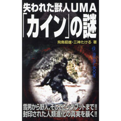 失われた獣人ＵＭＡ「カイン」の謎　雪男から野人、そしてビッグフットまで！！封印された人類進化の真実を暴く！！