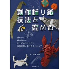 創作折り紙技法を究める　折りテクニック、紙の使い方、仕上げのひとわざで作品世界に奥行きをもたらす