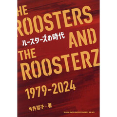 ルースターズの時代　ＴＨＥ　ＲＯＯＳＴＥＲＳ　ＡＮＤ　ＴＨＥ　ＲＯＯＳＴＥＲＺ　１９７９－２０２４