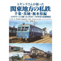 ヒギンズさんが撮った関東地方の私鉄　コダクロームで撮った１９５０～７０年代の沿線風景　千葉・茨城・栃木県編