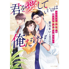 君を愛していいのは俺だけだ　コワモテ救急医は燃える独占欲で譲らない