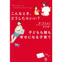 こんなとき、どうしたらいい？子どもも親も幸せになる子育て