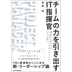 チームの力を引き出すＩＴ指揮官　新時代で成功するプロジェクトマネージャーのチーム作り