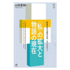 〈私〉の拡大と物語の現在　戦後日本の近現代文学、サブカルチャー