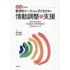 事例でみる教育的ニーズのある子どもたちの情動調整の支援　おとなと子どもの「相互変容」が学びを支えた２５のエピソード