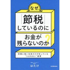 なぜ、「節税」しているのにお金が残らないのか？　財務に強い社長だけが知っている“つぶれない”経営