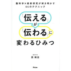 「伝える」が「伝わる」に変わるひみつ　脳科学×最新研究が解き明かす６４のテクニック