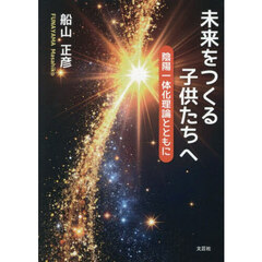 未来をつくる子供たちへ　陰陽一体化理論とともに