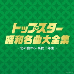 （決定盤）トップスター昭和名曲大全集　～北の宿から・高校三年生～
