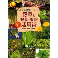 野草と野菜・果物まるごと活用術 : 木佐森流節約エコライフ