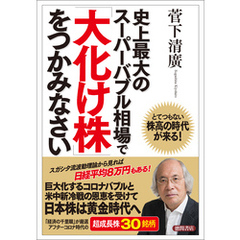 史上最大のスーパーバブル相場で「大化け株」をつかみなさい　とてつもない株高の時代が来る！