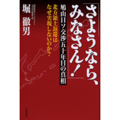 さようなら、みなさん！　鳩山日ソ交渉５０年目の真相　北方領土返還はなぜ実現しないのか？
