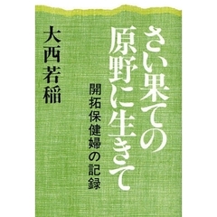 さい果ての原野に生きて　開拓保健婦の記録　オンデマンド版