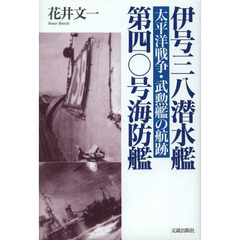 伊号三八潜水艦／第四〇号海防艦　太平洋戦争・武勲艦の航跡
