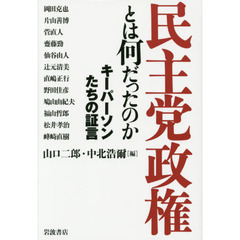 民主党政権とは何だったのか　キーパーソンたちの証言
