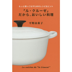 「ル・クルーゼ」だから、おいしい料理　もっと使いこなすためのレシピ＆ヒント