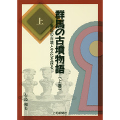 群馬の古墳物語　東国の古墳と文化を探る　上巻