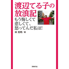 渡辺てる子の放浪記　もう悔しくて悲しくて、怒ってんだ私は！