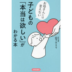 子どもの「本当は欲しい」がわかる本　お母さんには言えない