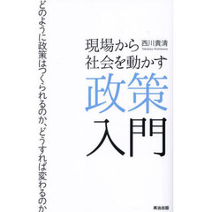 現場から社会を動かす政策入門　どのように政策はつくられるのか、どうすれば変わるのか