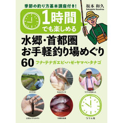 １時間でも楽しめる水郷・首都圏お手軽釣り場めぐり６０　フナ・テナガエビ・ハゼ・ヤマベ・タナゴ