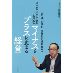 人口減、少子化・高齢化が進む日本でタカガワグループ会長高川晶のマイナスをプラスに変える経営