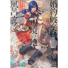婚約破棄されたので、辺境の地で風呂カフェ始めます！　転生令嬢は、お風呂ライフを楽しみたい
