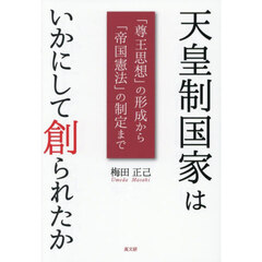 天皇制国家はいかにして創られたか　「尊王思想」の形成から「帝国憲法」の制定まで