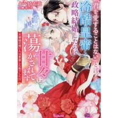 「君を愛することはない」と言った冷酷皇帝と政略結婚したのに甘々に蕩かされてます　旦那様の想い人は変装した私でした！？