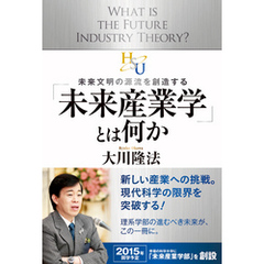 「未来産業学」とは何か　未来文明の源流を創造する