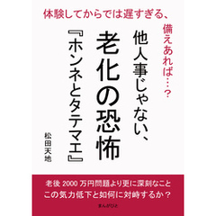 他人事じゃない、老化の恐怖『ホンネとタテマエ』 　体験してからでは遅すぎる、備えあれば…？20分で読めるシリーズ
