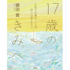 17歳のきみへ　人生で大事なことは、目には見えない