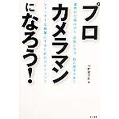 プロカメラマンになろう！　シャッターを職業にするためのガイドブック　業界の仕組みから、就職の方法、腕の磨き方まで