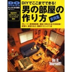 男の部屋の作り方　ＤＩＹでここまでできる！　趣味工房・ガレージ・屋根裏改造・多目的ロフト・手作りキャビン　ホームバー・自作スタジオ・屋上ルーム・囲炉裏部屋ｅｔｃ