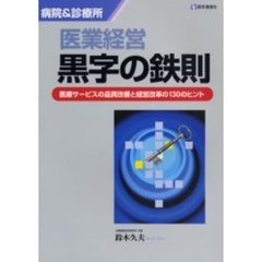 医業経営・黒字の鉄則　病院＆診療所　医療サービスの品質改善と経営改革の１３０のヒント
