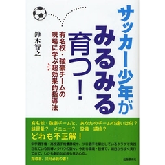 サッカー少年がみるみる育つ！　有名校・強豪チームの現場に学ぶ超効果的指導法
