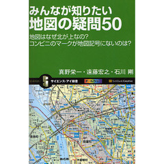 みんなが知りたい地図の疑問５０　地図はなぜ北が上なの？コンビニのマークが地図記号にないのは？