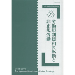 日本労働社会学会年報　第２３号（２０１２）　労働規制緩和の転換と非正規労働