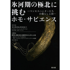 氷河期の極北に挑むホモ・サピエンス　マンモスハンターたちの暮らしと技