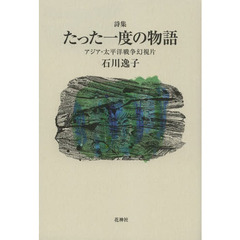 たった一度の物語　アジア・太平洋戦争幻視片　詩集