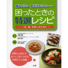 噛みづらい・飲み込みにくい－困ったときの特選レシピ　一生“食”を楽しむために　誤嚥を心配せず、おいしく食べられる料理の工夫満載