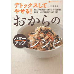デトックスしてやせる！おからのパワーアップレシピ　デトックス効果をさらに高めるレシピを提案！毎日食べつづけて健康になる＆やせる！！
