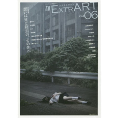 ＥＸＴＲＡＲＴ　ＦＩＬＥ０６　ＦＥＡＴＵＲＥ：想いは死と終焉の、その先へ……　金サジ　川上勉　Ｃ７　平田澱　堀江ケニー　中野緑　美しき死体展　原爆の図展　山吉由利子　ｋａｍｅｒｉａｎ．　井村一巴　三代？