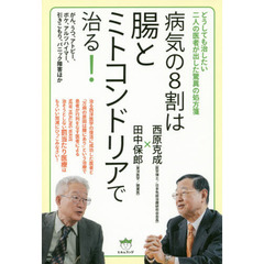 病気の８割は腸とミトコンドリアで治る！　どうしても治したい二人の医者が出した驚異の処方箋　がん、うつ、アトピー、ボケ、アルツハイマー、引きこもり、パニック障害ほか